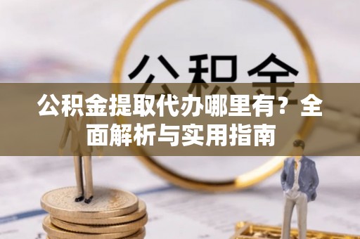 丰泽公积金提取代办哪里有？全面解析与实用指南