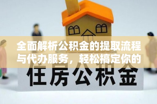 丰泽全面解析公积金的提取流程与代办服务，轻松搞定你的公积金咨询代办提取