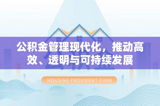 丰泽公积金管理现代化，推动高效、透明与可持续发展