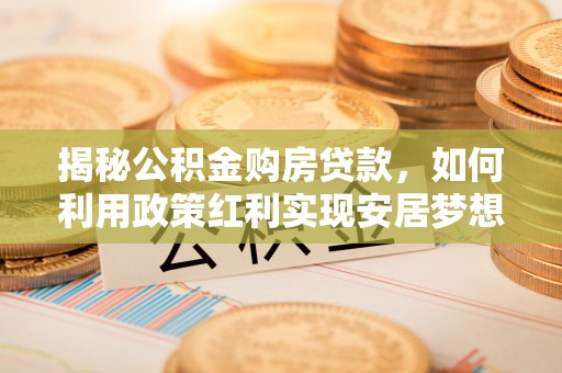 丰泽揭秘公积金购房贷款，如何利用政策红利实现安居梦想