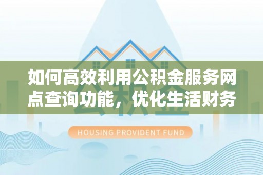 丰泽如何高效利用公积金服务网点查询功能，优化生活财务管理