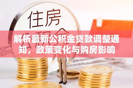 丰泽解析最新公积金贷款调整通知，政策变化与购房影响