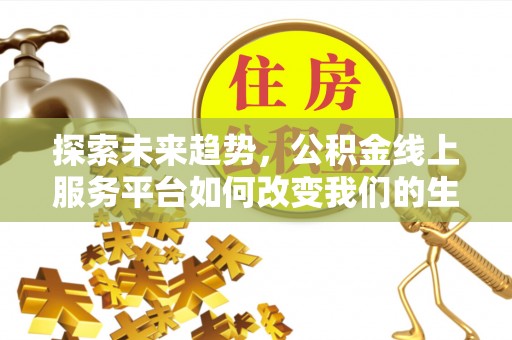 丰泽探索未来趋势，公积金线上服务平台如何改变我们的生活
