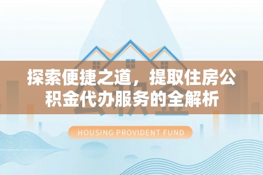 丰泽探索便捷之道，提取住房公积金代办服务的全解析