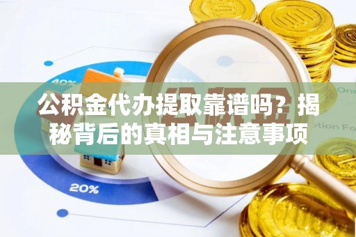 丰泽公积金代办提取靠谱吗？揭秘背后的真相与注意事项