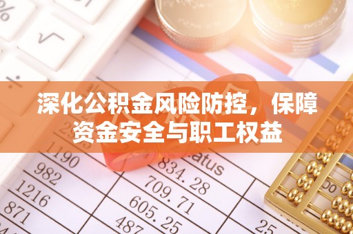 丰泽深化公积金风险防控，保障资金安全与职工权益