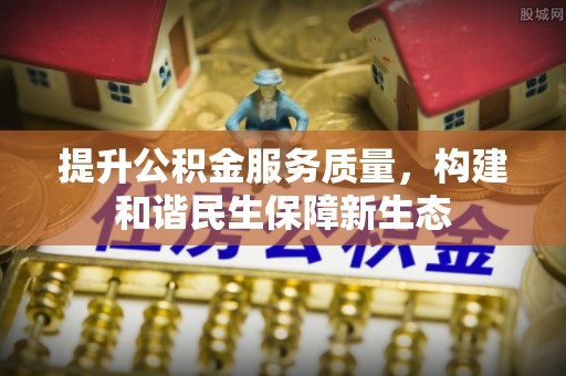 丰泽提升公积金服务质量，构建和谐民生保障新生态