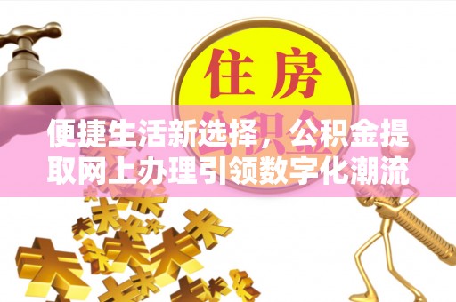 丰泽便捷生活新选择，公积金提取网上办理引领数字化潮流