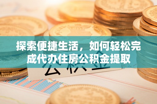 丰泽探索便捷生活，如何轻松完成代办住房公积金提取