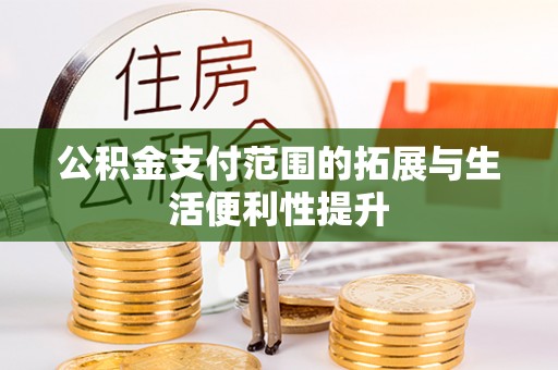 丰泽公积金支付范围的拓展与生活便利性提升