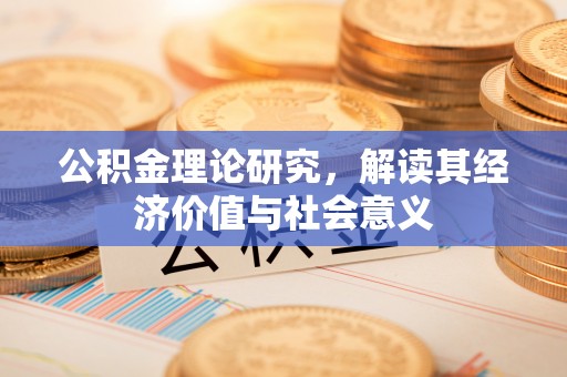 丰泽公积金理论研究，解读其经济价值与社会意义
