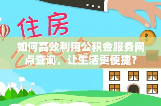 丰泽如何高效利用公积金服务网点查询，让生活更便捷？