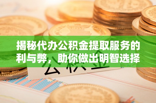 丰泽揭秘代办公积金提取服务的利与弊，助你做出明智选择