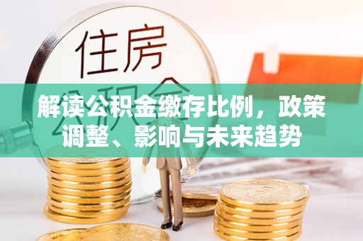 丰泽解读公积金缴存比例，政策调整、影响与未来趋势