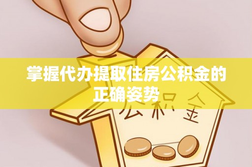 丰泽掌握代办提取住房公积金的正确姿势