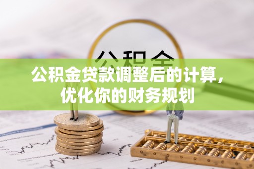 丰泽公积金贷款调整后的计算，优化你的财务规划