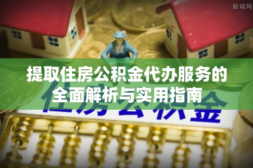 丰泽提取住房公积金代办服务的全面解析与实用指南