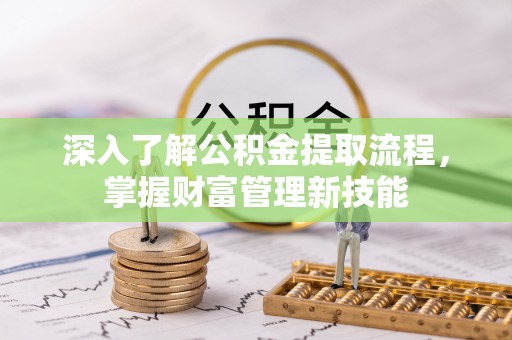 丰泽深入了解公积金提取流程，掌握财富管理新技能