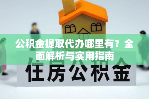 丰泽公积金提取代办哪里有？全面解析与实用指南