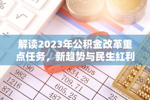 丰泽解读2023年公积金改革重点任务，新趋势与民生红利
