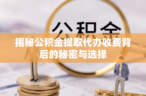 丰泽揭秘公积金提取代办收费背后的秘密与选择