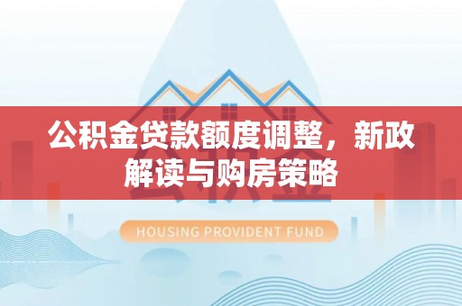 丰泽公积金贷款额度调整，新政解读与购房策略