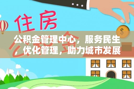 丰泽公积金管理中心，服务民生，优化管理，助力城市发展