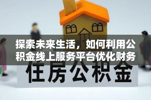 丰泽探索未来生活，如何利用公积金线上服务平台优化财务管理