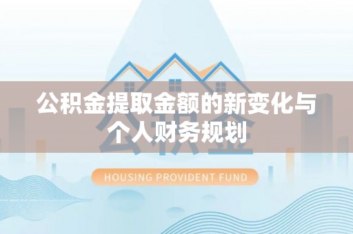 丰泽公积金提取金额的新变化与个人财务规划