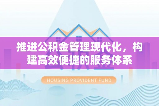 丰泽推进公积金管理现代化，构建高效便捷的服务体系