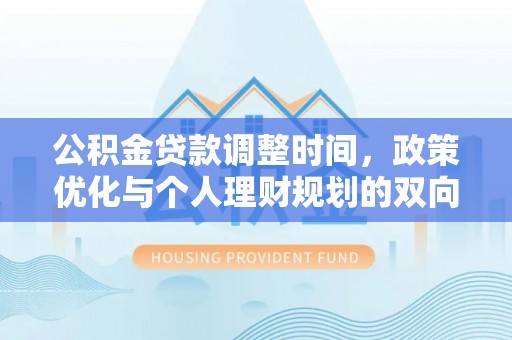 丰泽公积金贷款调整时间，政策优化与个人理财规划的双向考量