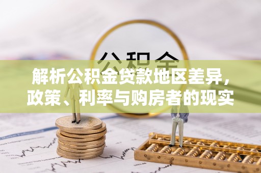 丰泽解析公积金贷款地区差异，政策、利率与购房者的现实选择