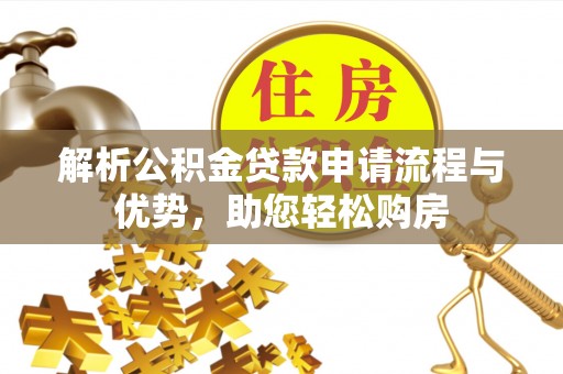 丰泽解析公积金贷款申请流程与优势，助您轻松购房