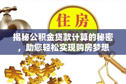 丰泽揭秘公积金贷款计算的秘密，助您轻松实现购房梦想
