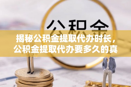 丰泽揭秘公积金提取代办时长，公积金提取代办要多久的真相与攻略