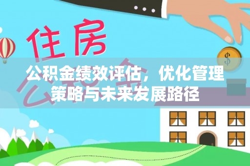 丰泽公积金绩效评估，优化管理策略与未来发展路径