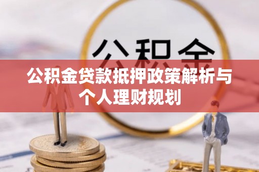 丰泽公积金贷款抵押政策解析与个人理财规划