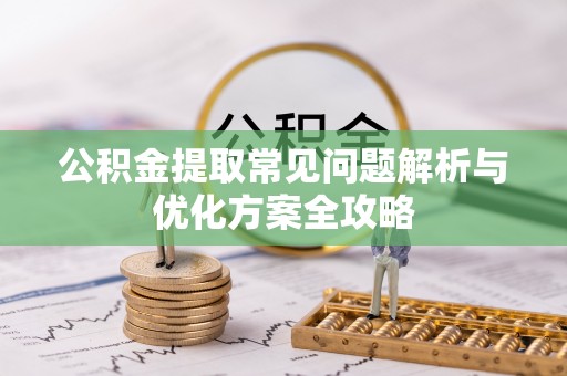 丰泽公积金提取常见问题解析与优化方案全攻略