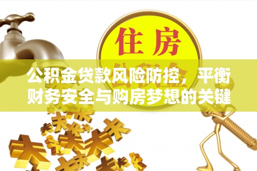 丰泽公积金贷款风险防控，平衡财务安全与购房梦想的关键
