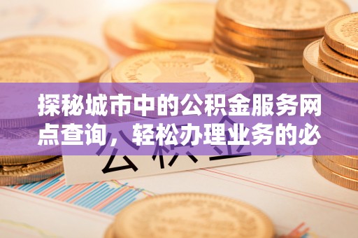 丰泽探秘城市中的公积金服务网点查询，轻松办理业务的必备指南