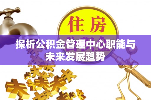 丰泽探析公积金管理中心职能与未来发展趋势