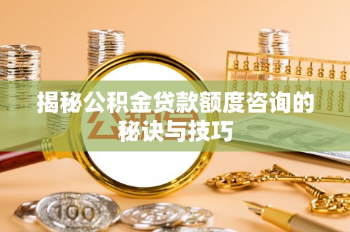 丰泽揭秘公积金贷款额度咨询的秘诀与技巧