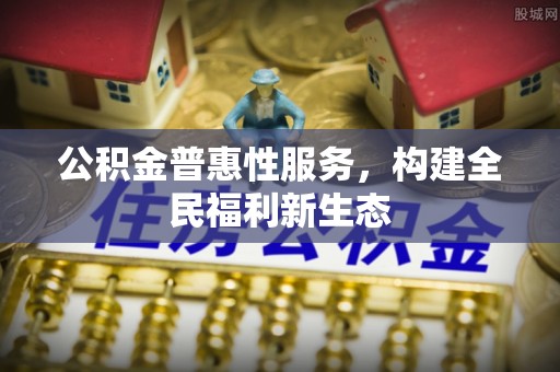 丰泽公积金普惠性服务，构建全民福利新生态