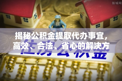 丰泽揭秘公积金提取代办事宜，高效、合法、省心的解决方案
