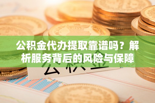丰泽公积金代办提取靠谱吗？解析服务背后的风险与保障