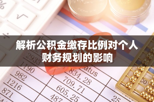 丰泽解析公积金缴存比例对个人财务规划的影响