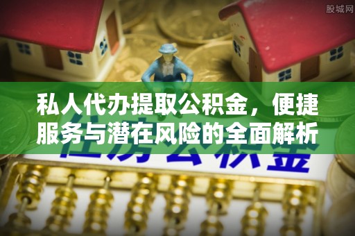 丰泽私人代办提取公积金，便捷服务与潜在风险的全面解析