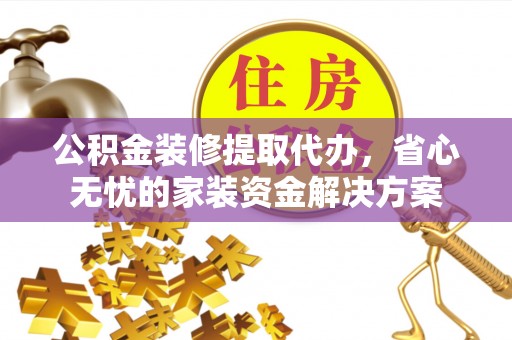 丰泽公积金装修提取代办，省心无忧的家装资金解决方案