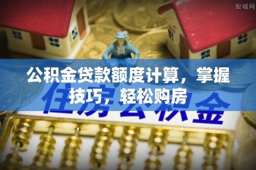 丰泽公积金贷款额度计算，掌握技巧，轻松购房
