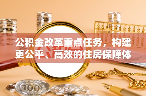 丰泽公积金改革重点任务，构建更公平、高效的住房保障体系